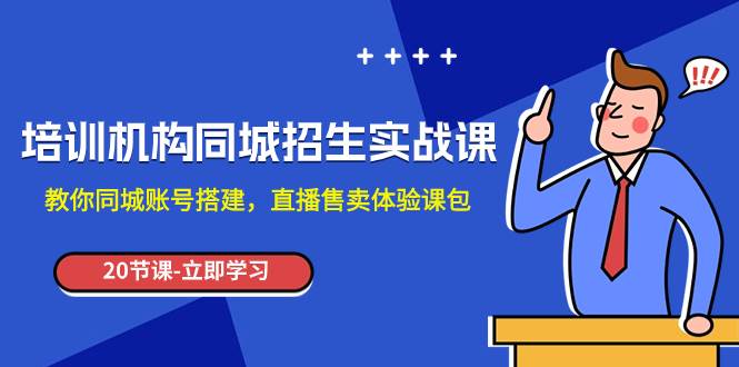 培训机构-同城招生实操课，教你同城账号搭建，直播售卖体验课包白米粥资源网-汇集全网副业资源白米粥资源网