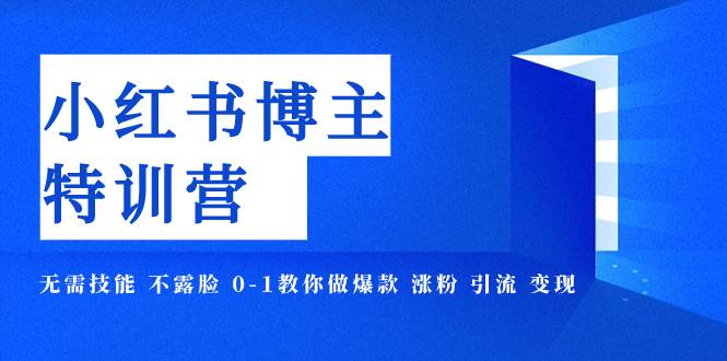 小红书博主爆款特训营-11期 无需技能 不露脸 0-1教你做爆款 涨粉 引流 变现白米粥资源网-汇集全网副业资源白米粥资源网