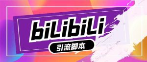【引流必备】最新哔哩哔哩多功能引流脚本,解放双手自动引流【引流脚本白米粥资源网-汇集全网副业资源白米粥资源网