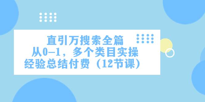 直引万·搜索全篇，从0-1，多个类目实操经验总结付费（12节课）白米粥资源网-汇集全网副业资源白米粥资源网