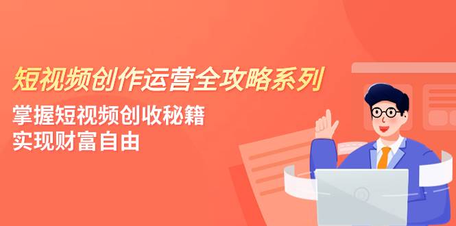 短视频创作运营-全攻略系列，掌握短视频创收秘籍，实现财富自由（4节课）白米粥资源网-汇集全网副业资源白米粥资源网