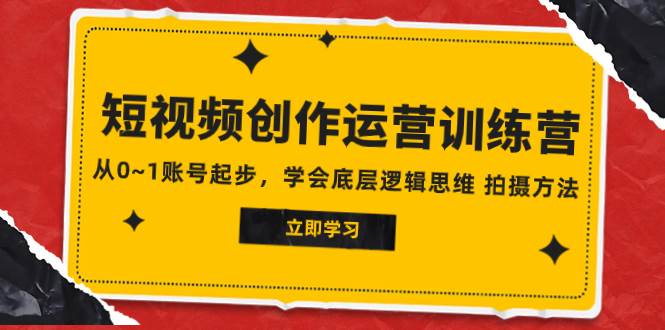 2023短视频创作运营训练营，从0~1账号起步，学会底层逻辑思维 拍摄方法白米粥资源网-汇集全网副业资源白米粥资源网