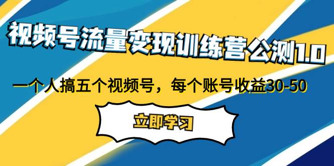 视频号流量变现训练营公测1.0：一个人搞五个视频号，每个账号收益30-50白米粥资源网-汇集全网副业资源白米粥资源网