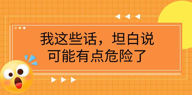 某公众号付费文章《我这些话，坦白说，可能有点危险了》白米粥资源网-汇集全网副业资源白米粥资源网