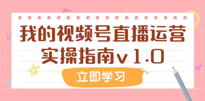 某公众号付费文章：我的视频号直播运营实操指南v1.0白米粥资源网-汇集全网副业资源白米粥资源网