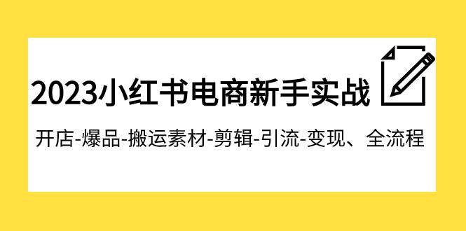 2023小红书电商新手实战课程，开店-爆品-搬运素材-剪辑-引流-变现、全流程白米粥资源网-汇集全网副业资源白米粥资源网