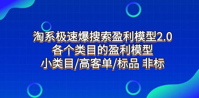 淘系极速爆搜索盈利模型2.0，各个类目的盈利模型，小类目/高客单/标品 非标白米粥资源网-汇集全网副业资源白米粥资源网