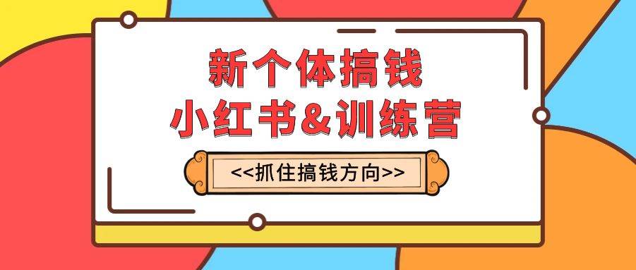 新个体·搞钱-小红书训练营：实战落地运营方法，抓住搞钱方向，每月多搞2w白米粥资源网-汇集全网副业资源白米粥资源网