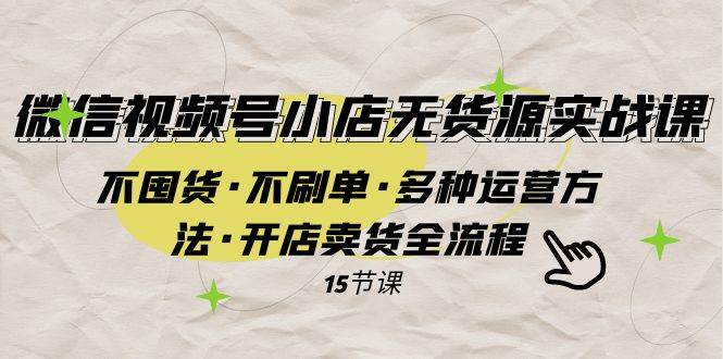 微信视频号小店无货源实战 不囤货·不刷单·多种运营方法·开店卖货全流程白米粥资源网-汇集全网副业资源白米粥资源网