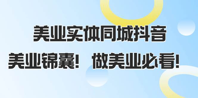 美业实体同城抖音，美业锦囊！做美业必看（58节课）白米粥资源网-汇集全网副业资源白米粥资源网