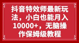 抖音特效师最新玩法，小白也能月入10000 ，无脑操作保姆级教程白米粥资源网-汇集全网副业资源白米粥资源网