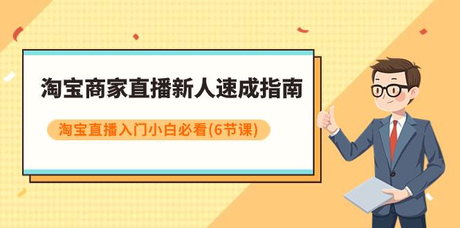 淘宝商家直播新人速成指南，淘宝直播入门小白必看（6节课）白米粥资源网-汇集全网副业资源白米粥资源网