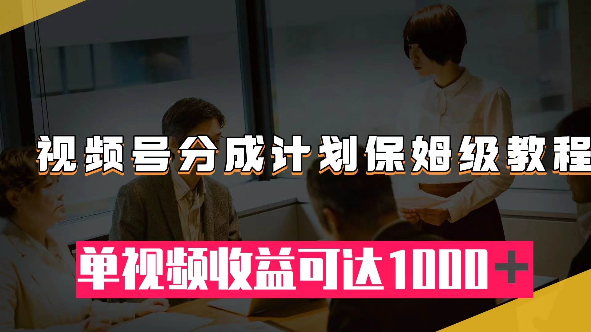 视频号分成计划保姆级教程：从开通收益到作品制作，单视频收益可达1000＋白米粥资源网-汇集全网副业资源白米粥资源网