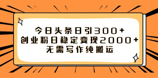 今日头条日引300 创业粉日稳定变现2000 无需写作纯搬运白米粥资源网-汇集全网副业资源白米粥资源网