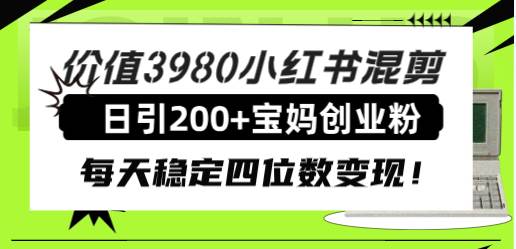 价值3980小红书混剪日引200 宝妈创业粉，每天稳定四位数变现！白米粥资源网-汇集全网副业资源白米粥资源网