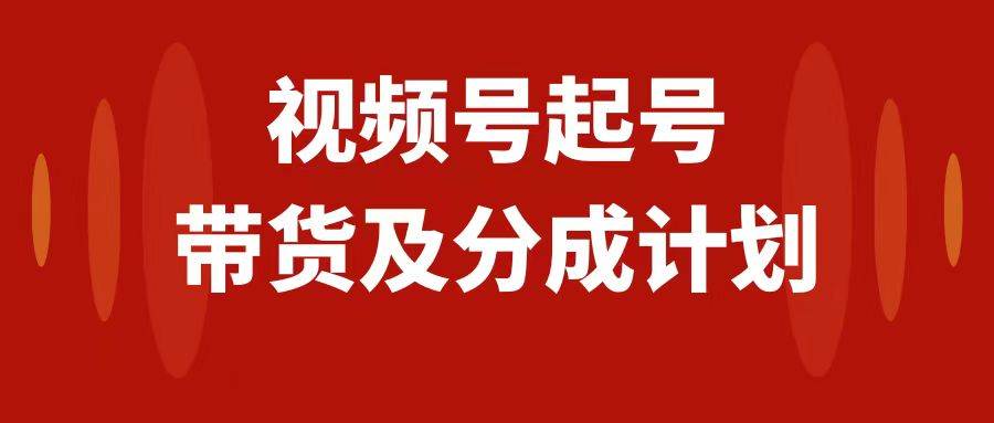 视频号快速起号，分成计划及带货，0-1起盘、运营、变现玩法，日入1000白米粥资源网-汇集全网副业资源白米粥资源网