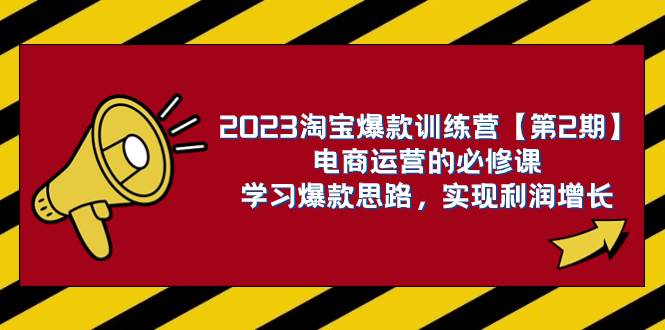 2023淘宝爆款训练营【第2期】电商运营的必修课，学习爆款思路 实现利润增长白米粥资源网-汇集全网副业资源白米粥资源网