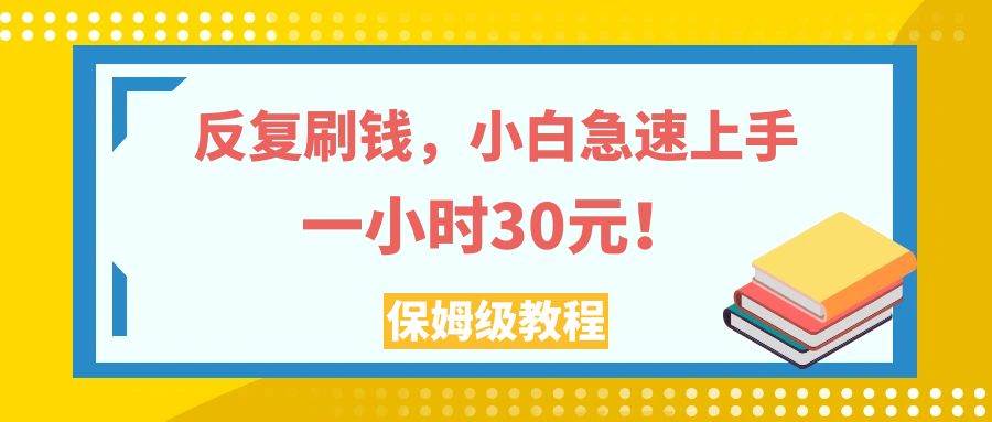 反复刷钱，小白急速上手，一个小时30元，实操教程。白米粥资源网-汇集全网副业资源白米粥资源网