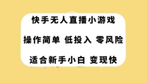 快手无人直播小游戏,操作简单,低投入零风险变现快白米粥资源网-汇集全网副业资源白米粥资源网