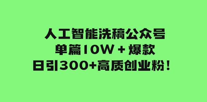 人工智能洗稿公众号单篇10W＋爆款，日引300 高质创业粉！白米粥资源网-汇集全网副业资源白米粥资源网