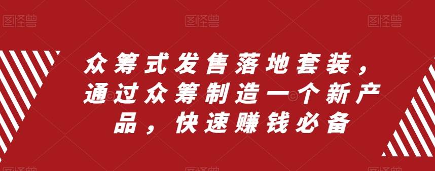 众筹 式发售落地套装，通过众筹制造一个新产品，快速赚钱必备白米粥资源网-汇集全网副业资源白米粥资源网