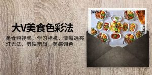 大V-美食色彩法,美食短视频 学习相机 清晰透亮灯光法 剪映剪辑 美感调色白米粥资源网-汇集全网副业资源白米粥资源网