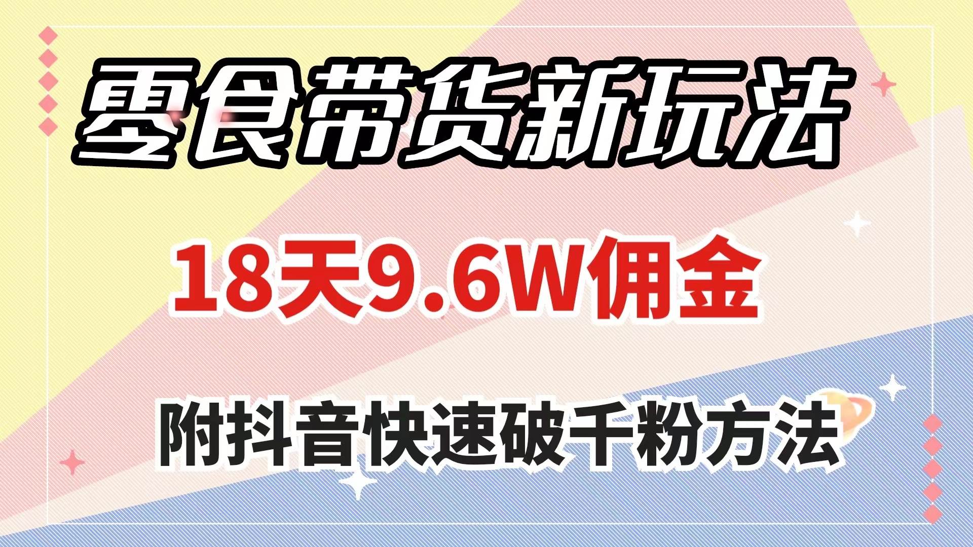 零食带货新玩法，18天9.6w佣金，几分钟一个作品（附快速破千粉方法）白米粥资源网-汇集全网副业资源白米粥资源网