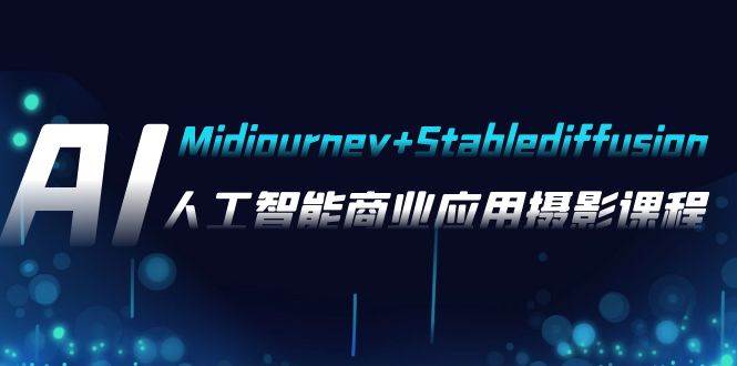 AI摄影【Midjourney Stablediffusion】，人工智能商业应用摄影-37节课程白米粥资源网-汇集全网副业资源白米粥资源网