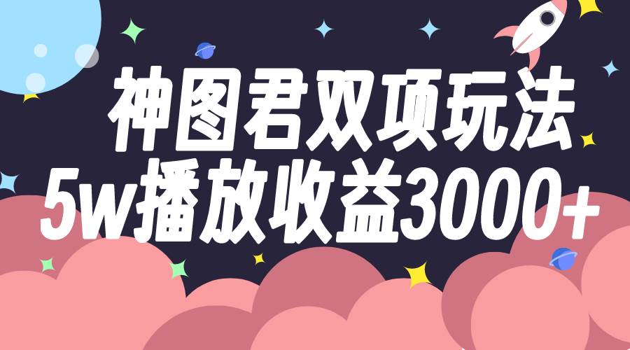 神图君双项玩法5w播放收益3000白米粥资源网-汇集全网副业资源白米粥资源网