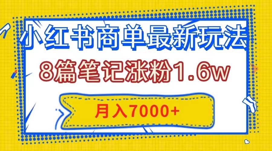 小红书商单最新玩法，8篇笔记涨粉1.6w，几分钟一个笔记，月入7000白米粥资源网-汇集全网副业资源白米粥资源网