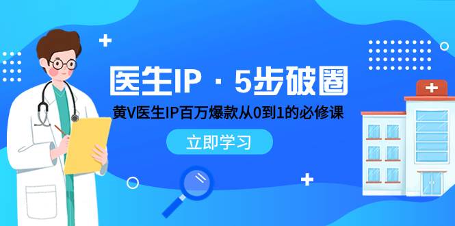 医生IP·5步破圈：黄V医生IP百万爆款从0到1的必修课 学习内容运营的底层逻辑白米粥资源网-汇集全网副业资源白米粥资源网