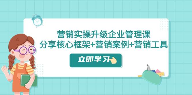 营销实操升级·企业管理课：分享核心框架 营销案例 营销工具（课程 文档）白米粥资源网-汇集全网副业资源白米粥资源网