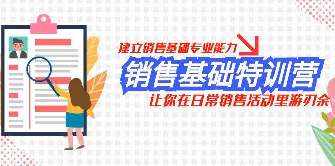 销售基础特训营，建立销售基础专业能力，让你在日常销售活动里游刃余白米粥资源网-汇集全网副业资源白米粥资源网