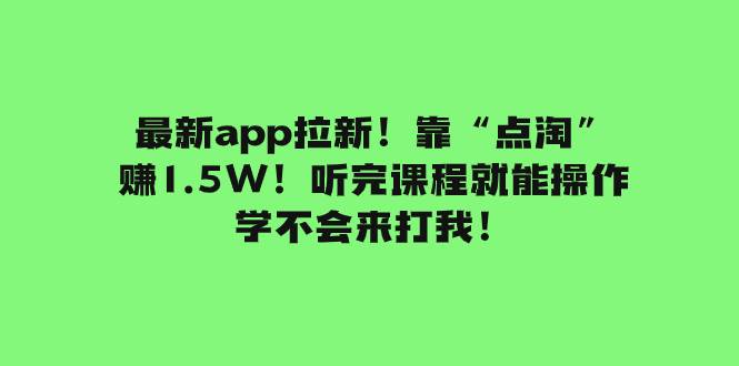 最新app拉新！靠“点淘”赚1.5W！听完课程就能操作！学不会来打我！白米粥资源网-汇集全网副业资源白米粥资源网