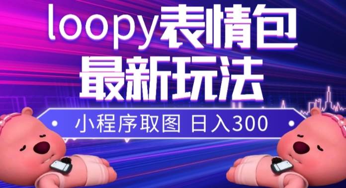 小狸猫loopy表情包小程序取图玩法，最新出的表情包素材白米粥资源网-汇集全网副业资源白米粥资源网