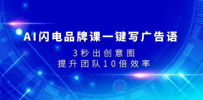 AI闪电品牌课一键写广告语，3秒出创意图，提升团队10倍效率白米粥资源网-汇集全网副业资源白米粥资源网