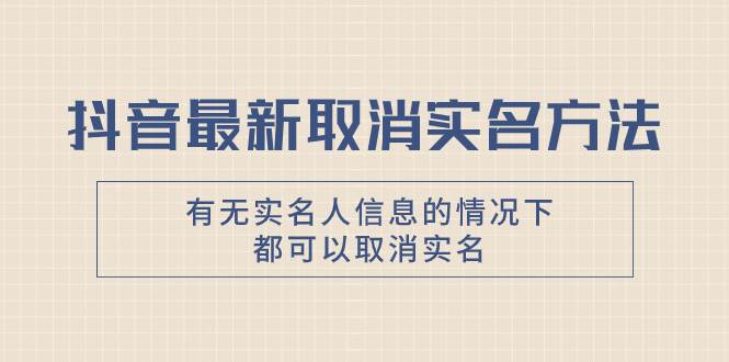 抖音最新取消实名方法，有无实名人信息的情况下都可以取消实名，自测白米粥资源网-汇集全网副业资源白米粥资源网