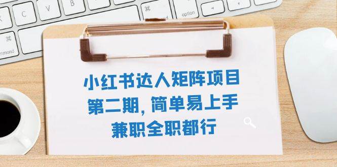 小红书达人矩阵项目第二期，简单易上手，兼职全职都行（11节课）白米粥资源网-汇集全网副业资源白米粥资源网