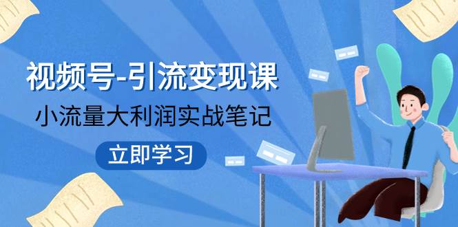 视频号-引流变现课：小流量大利润实战笔记  冲破传统思维 重塑品牌格局!白米粥资源网-汇集全网副业资源白米粥资源网