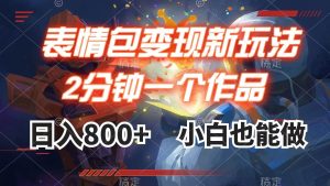 表情包变现最新玩法，2分钟一个视频，日入800 ，小白也能做白米粥资源网-汇集全网副业资源白米粥资源网