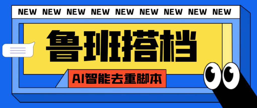 外面收费299的鲁班搭档视频AI智能全自动去重脚本，搬运必备神器【AI智能脚本】白米粥资源网-汇集全网副业资源白米粥资源网