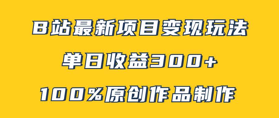 B站最新变现项目玩法，100%原创作品轻松制作，矩阵操作单日收益300白米粥资源网-汇集全网副业资源白米粥资源网