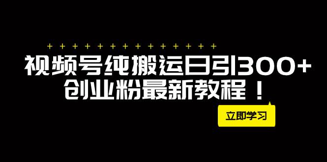 外面卖2580视频号纯搬运日引300 创业粉最新教程！白米粥资源网-汇集全网副业资源白米粥资源网