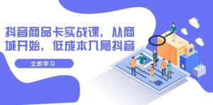 抖音商品卡实战课,从商城开始,低成本入局抖音(13节课)白米粥资源网-汇集全网副业资源白米粥资源网