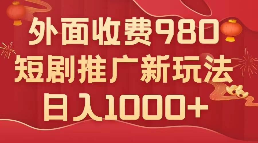 外面收费980，短剧推广最新搬运玩法，几分钟一个作品，日入1000白米粥资源网-汇集全网副业资源白米粥资源网