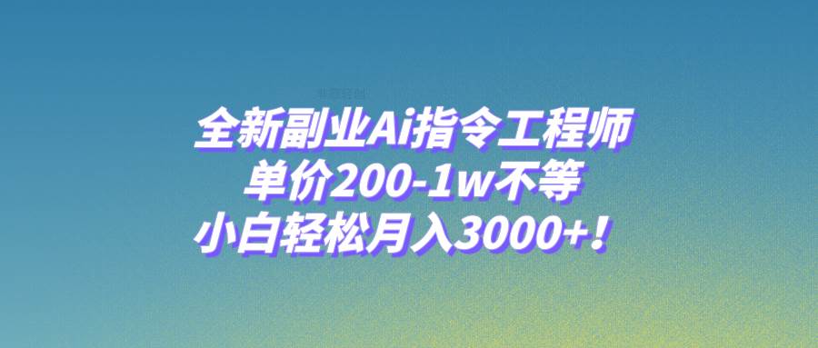 全新副业Ai指令工程师，单价200-1w不等，小白轻松月入3000 ！白米粥资源网-汇集全网副业资源白米粥资源网