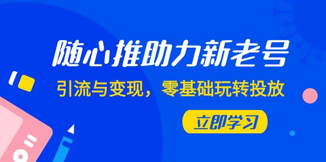 随心推-助力新老号，引流与变现，零基础玩转投放（7节课）白米粥资源网-汇集全网副业资源白米粥资源网