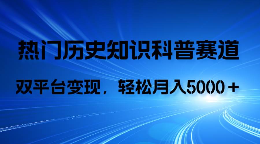 历史知识科普，AI辅助完成作品，抖音视频号双平台变现，月收益轻5000＋白米粥资源网-汇集全网副业资源白米粥资源网