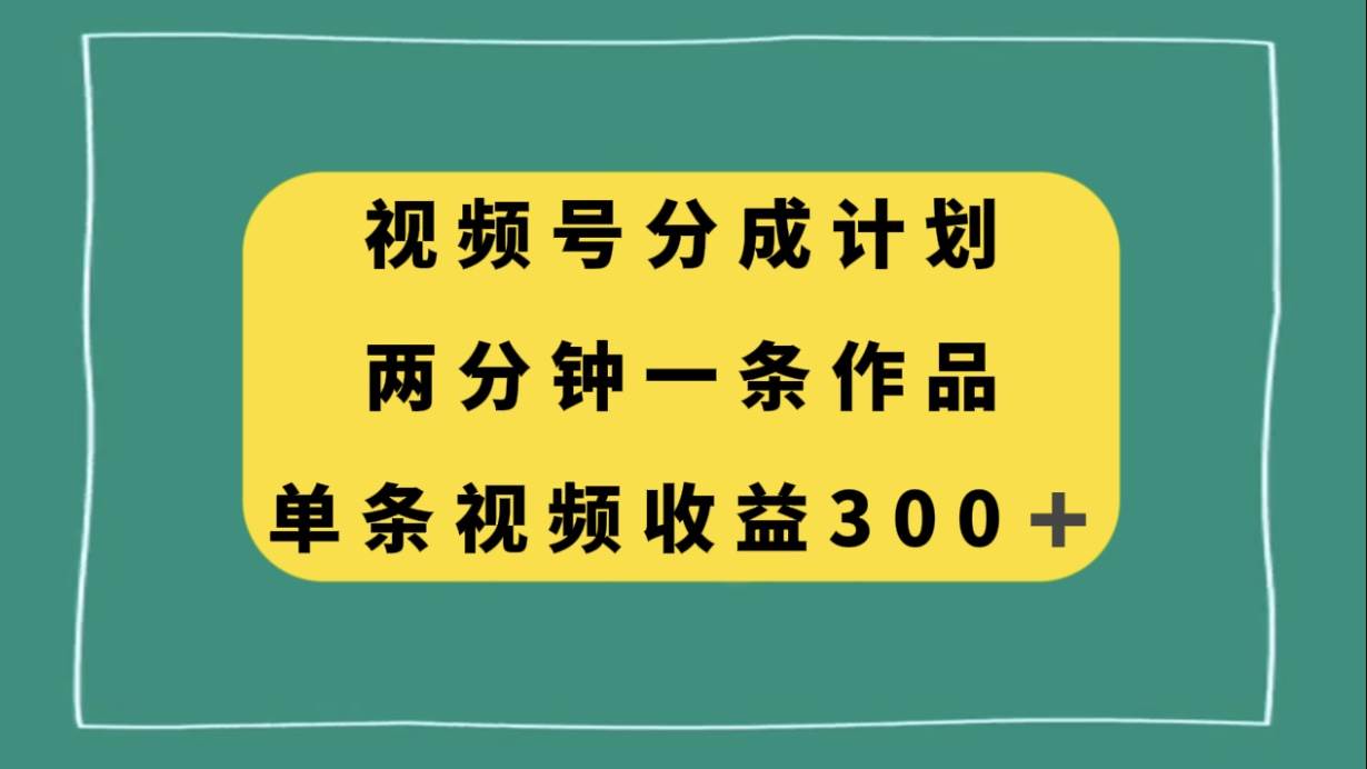 视频号分成计划，两分钟一条作品，单视频收益300白米粥资源网-汇集全网副业资源白米粥资源网