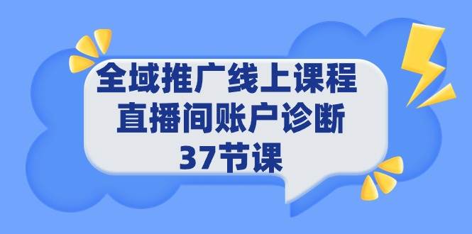 全域推广线上课程 _ 直播间账户诊断 37节课白米粥资源网-汇集全网副业资源白米粥资源网